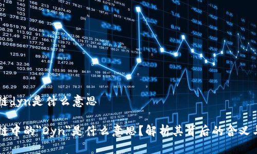 区块链dyn是什么意思

区块链中的