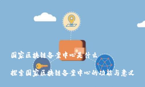 国家区块链备案中心是什么

探索国家区块链备案中心的功能与意义