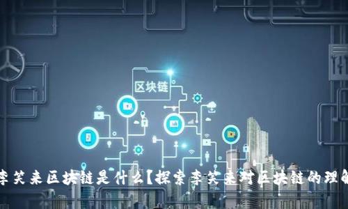 文章: 李笑来区块链是什么？探索李笑来对区块链的理解与应用