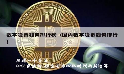 思考一个并且
OME区块链：探索去中心化时代的新边界