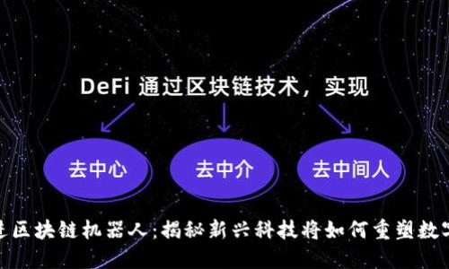最先进区块链机器人：揭秘新兴科技将如何重塑数字经济