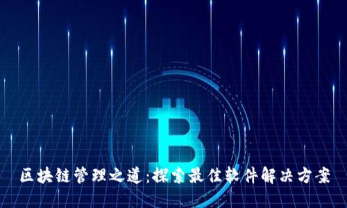 区块链管理之道：探索最佳软件解决方案