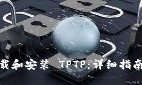 如何下载和安装 TPTP：详细指南与步骤