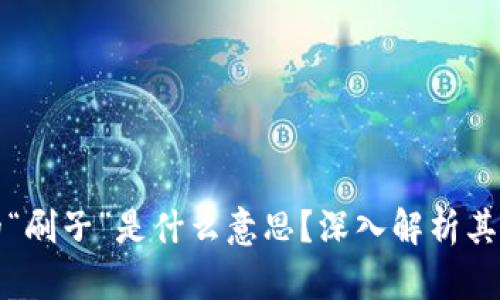 区块链中的“刷子”是什么意思？深入解析其作用与影响