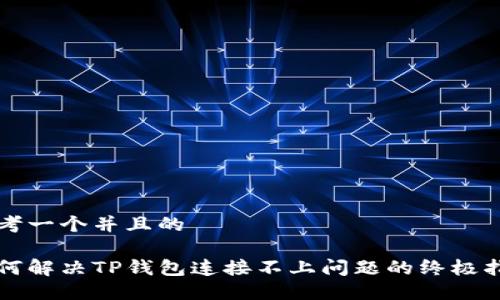 思考一个并且的

如何解决TP钱包连接不上问题的终极指南