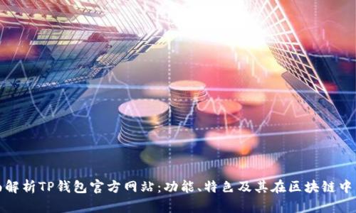 : 全面解析TP钱包官方网站：功能、特色及其在区块链中的应用