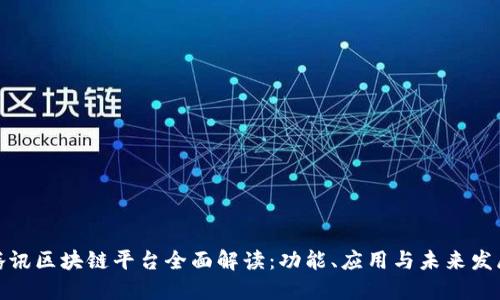 腾讯区块链平台全面解读：功能、应用与未来发展
