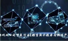 区块链游戏风口之下是什么？探索新兴技术与游
