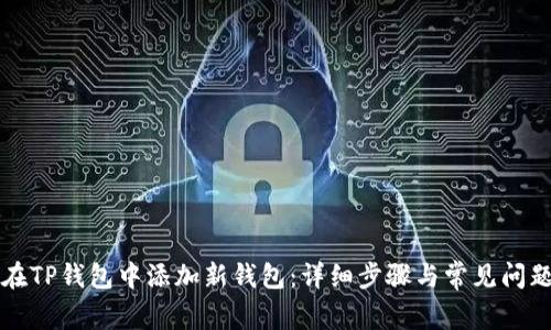 如何在TP钱包中添加新钱包：详细步骤与常见问题解析