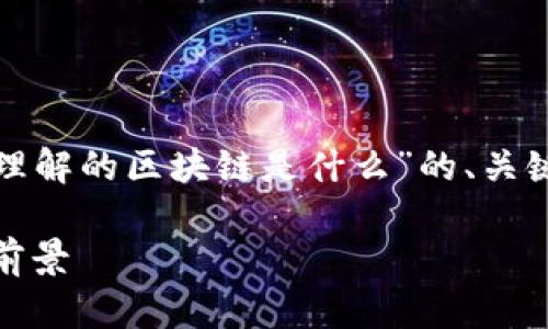 在这里，我将为您提供一个关于“你理解的区块链是什么”的、关键词、内容概要以及可能的相关问题。

深入解析区块链：构造、功能及应用前景