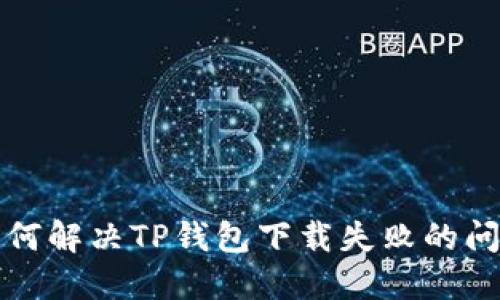 如何解决TP钱包下载失败的问题