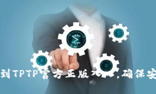 如何找到TPTP官方正版入口，确保安全下载