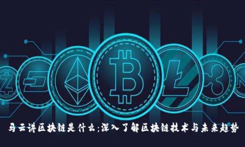 马云讲区块链是什么：深入了解区块链技术与未来趋势