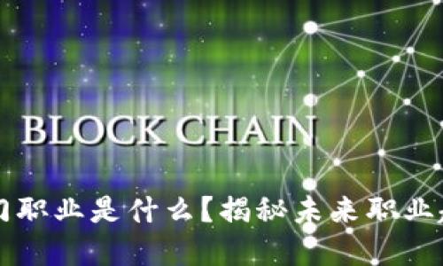 区块链热门职业是什么？揭秘未来职业趋势与发展