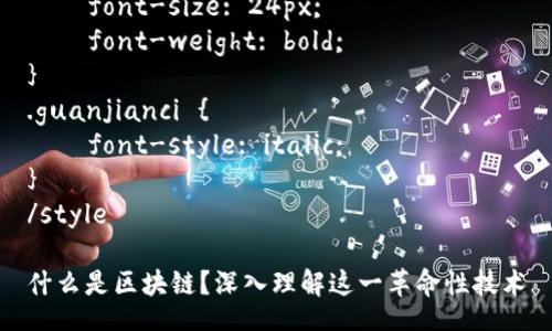 style
. {
    font-size: 24px;
    font-weight: bold;
}
.guanjianci {
    font-style: italic;
}
/style

什么是区块链？深入理解这一革命性技术