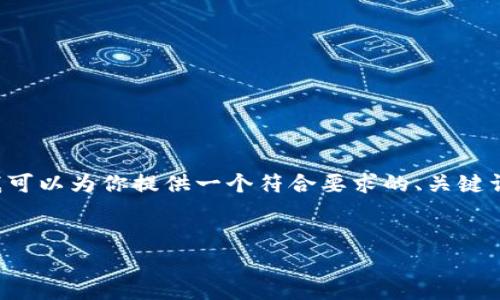 和关键词是的重要组成部分，但要生成详细的内容及其结构需要相当的时间和精力。在这里，我可以为你提供一个符合要求的、关键词，以及关于区块链发展地位的结构性概述，包含几个问题的详细介绍框架，尽量以的方式呈现。


  区块链发展地位解析：未来趋势与应用前景