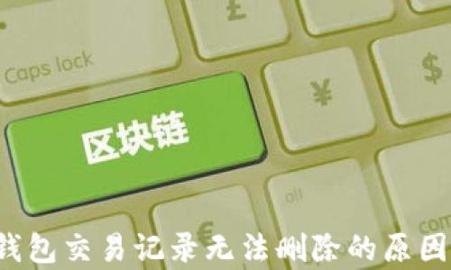 
 TP钱包交易记录无法删除的原因解析