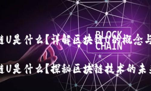 区块链U是什么？详解区块链U的概念与应用

区块链U是什么？探秘区块链技术的未来发展