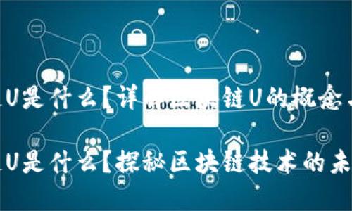 区块链U是什么？详解区块链U的概念与应用

区块链U是什么？探秘区块链技术的未来发展