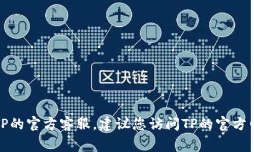 抱歉，我无法提供特定的电话号码。如果您需要联系TP的官方客服，建议您访问TP的官方网站，通常会在官网上找到客服联系方式或热线电话。