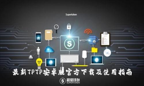 最新TPTP安卓版官方下载及使用指南