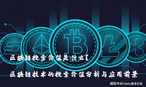 区块链搜索价值是什么？

区块链技术的搜索价值分析与应用前景