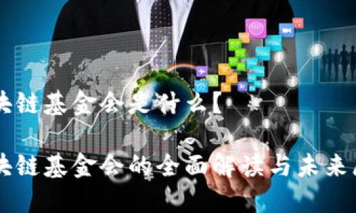 区块链基金会是什么？

区块链基金会的全面解读与未来展望
