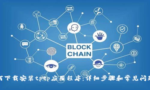 : 如何下载安装tptp应用程序：详细步骤和常见问题解答