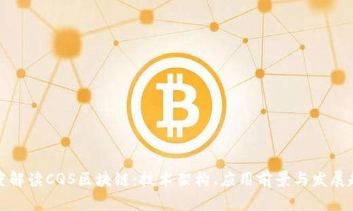 深度解读CQS区块链：技术架构、应用前景与发展趋势