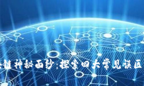 揭开区块链神秘面纱：探索四大常见误区及其真相