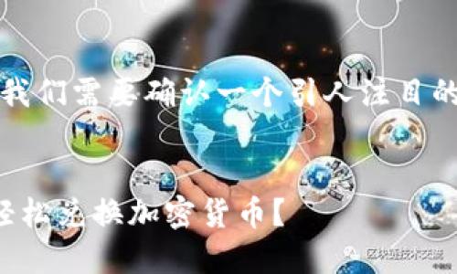 思路构建 

为了满足以及  ，我们需要确认一个引人注目的和相关的关键词。

 
如何通过TP钱包轻松兑换加密货币？