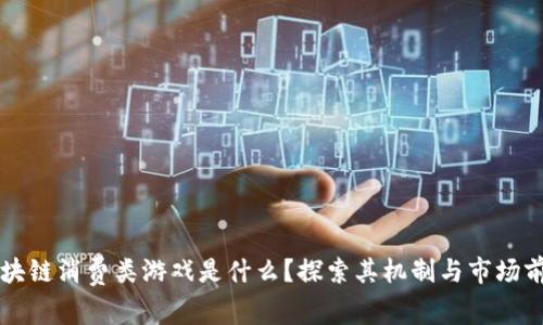 区块链消费类游戏是什么？探索其机制与市场前景