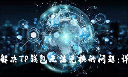 : 如何解决TP钱包无法兑换的问题：详尽指南
