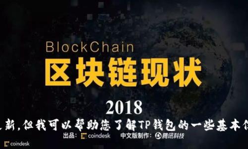 抱歉，我无法提供实时的信息或最新的版本更新。但我可以帮助您了解TP钱包的一些基本信息及其功能。请告诉我您需要什么样的信息。