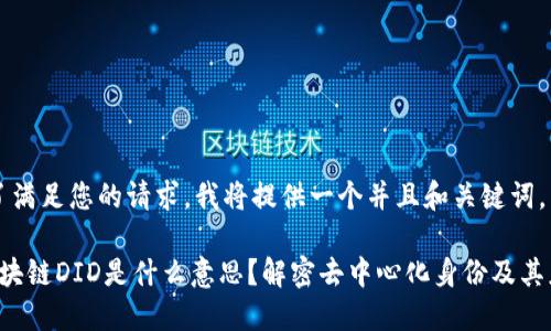 为了满足您的请求，我将提供一个并且和关键词。

 区块链DID是什么意思？解密去中心化身份及其应用