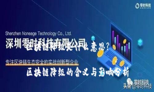 区块链降级是什么意思?

区块链降级的含义与影响分析