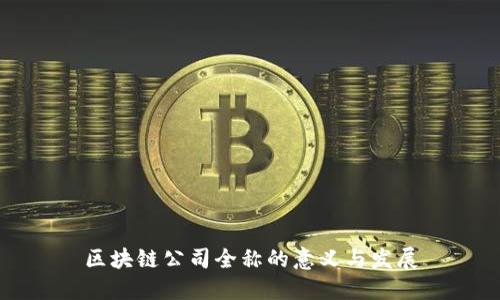 区块链公司全称的意义与发展