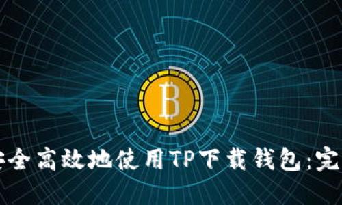 如何安全高效地使用TP下载钱包：完整指南