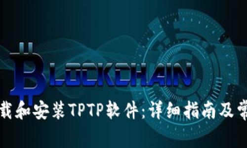 如何顺利下载和安装TPTP软件：详细指南及常见问题解答