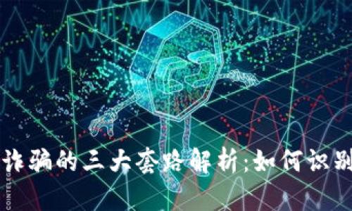 区块链诈骗的三大套路解析：如何识别和防范