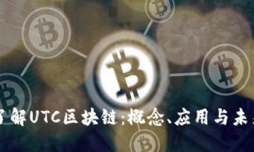深入了解UTC区块链：概念、应用与未来展望