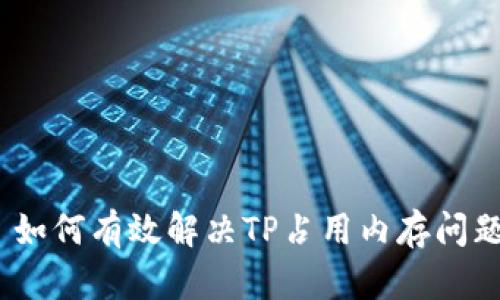 : 如何有效解决TP占用内存问题？