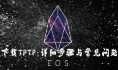 如何下载TPTP：详细步骤与常见问题解答