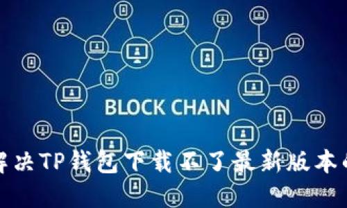 如何解决TP钱包下载不了最新版本的问题