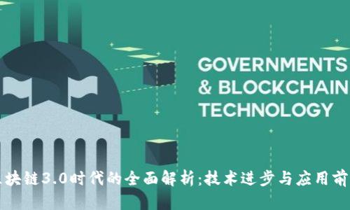 区块链3.0时代的全面解析：技术进步与应用前景
