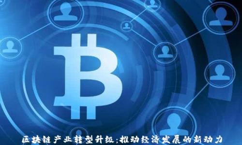 
区块链产业转型升级：推动经济发展的新动力