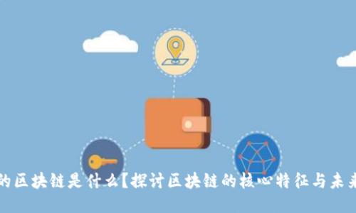 理想的区块链是什么？探讨区块链的核心特征与未来趋势