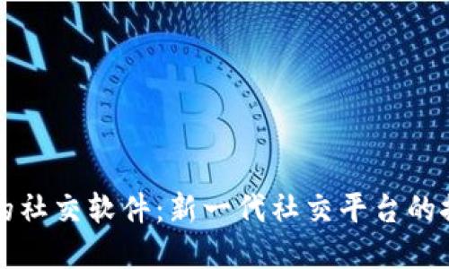 区块链上的社交软件：新一代社交平台的探索与发展