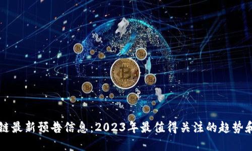 区块链最新预告信息：2023年最值得关注的趋势和发展