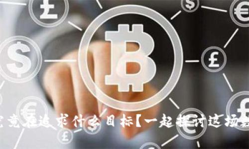 区块链负责人究竟在追求什么目标？一起探讨这场数字革命的未来！